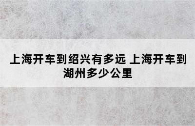 上海开车到绍兴有多远 上海开车到湖州多少公里